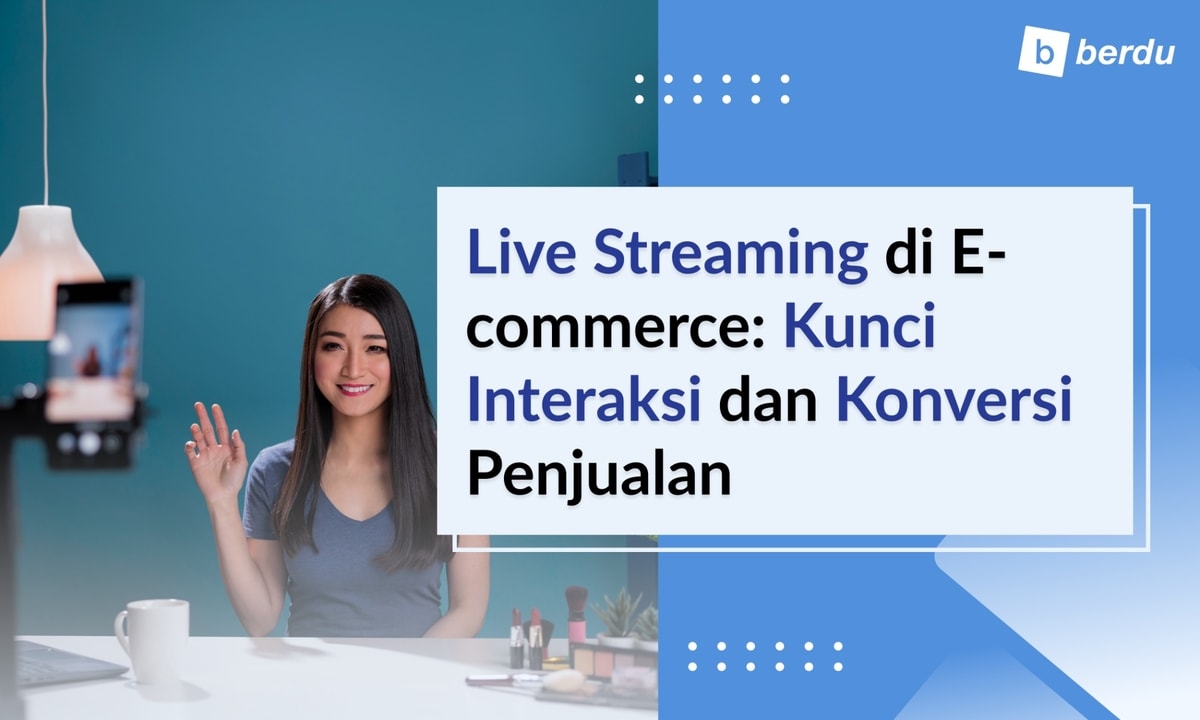 Live Streaming di E-commerce: Kunci Interaksi dan Konversi Penjualan Live Streaming di E-commerce: Kunci Interaksi dan Konversi Penjualan