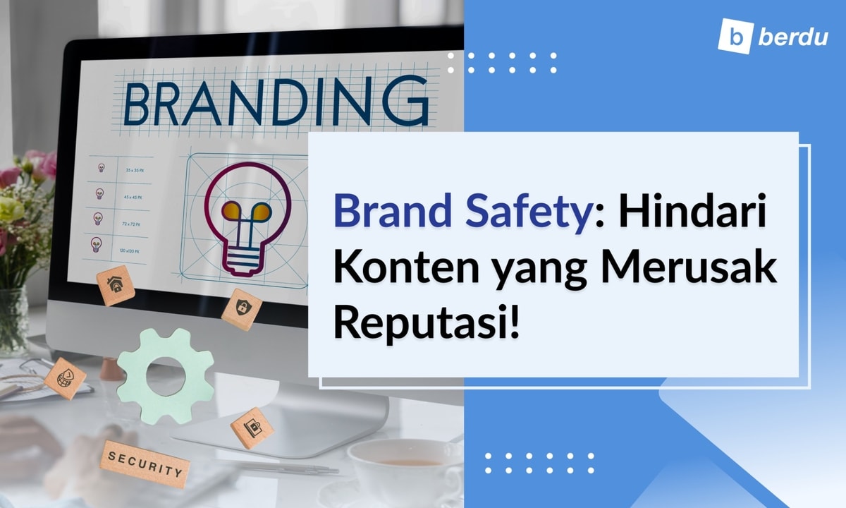 Brand Safety: Konten-Konten yang Sebaiknya Dihindari untuk Jaga Reputasi