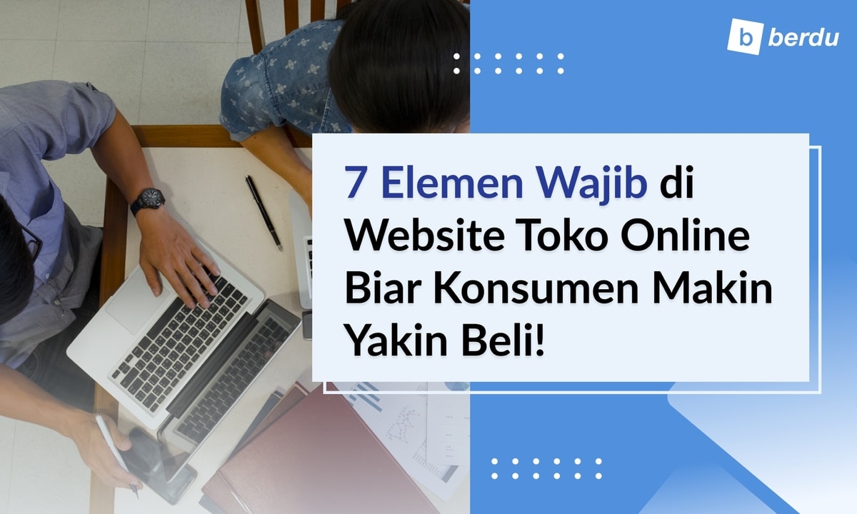 7 Hal yang Harus Ada di Website Online Shop Anda agar Konsumen Yakin Beli