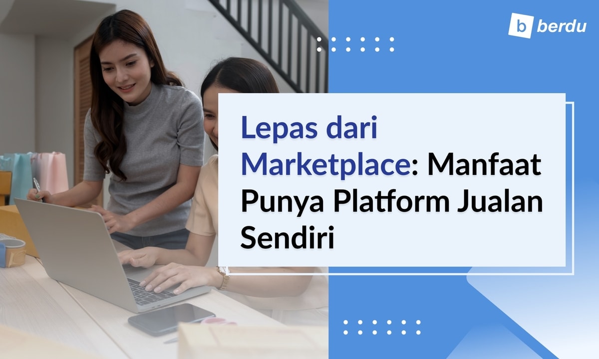 Lepas dari Ketergantungan Marketplace: Manfaat Membangun Platform Jualan Mandiri