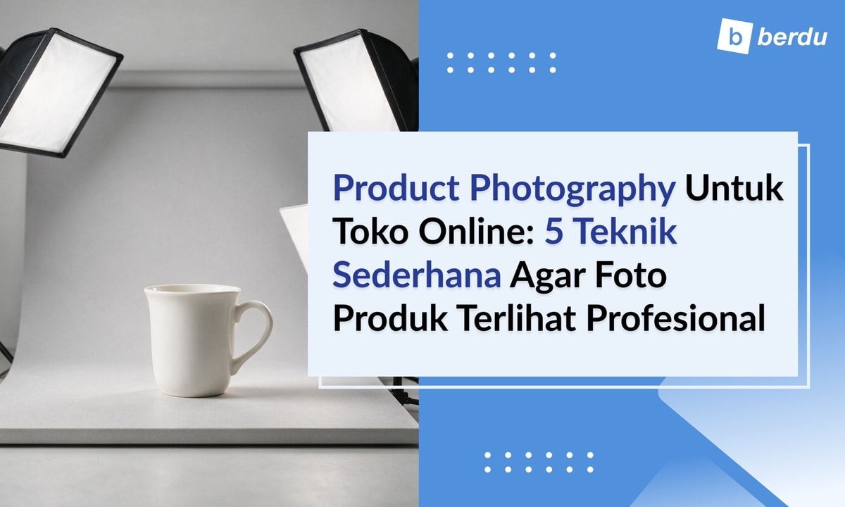 Product Photography untuk Toko Online: Teknik Sederhana agar Foto Produk Terlihat Profesional