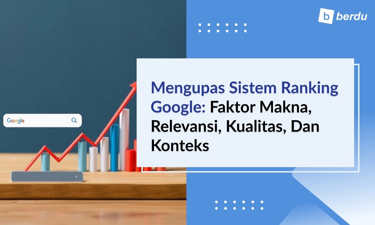 Mengupas Sistem Ranking Google: Faktor Makna, Relevansi, Kualitas, dan Konteks