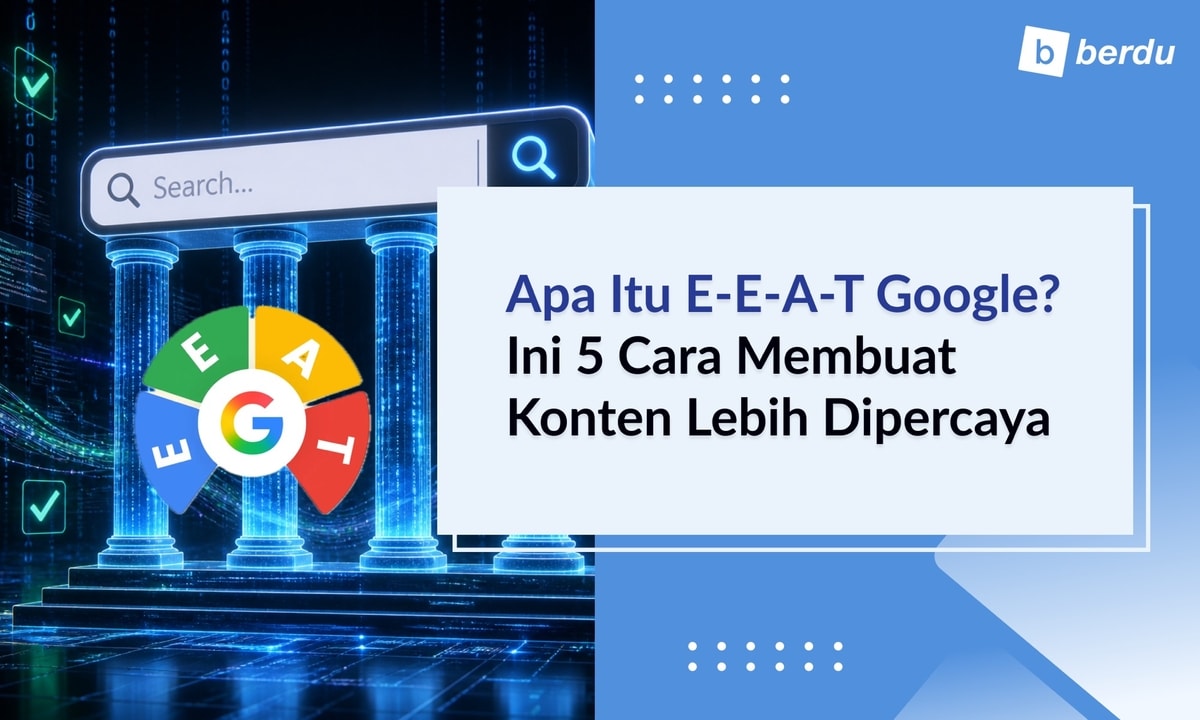 Apa Itu E-E-A-T Google? Ini 5 Cara Membuat Konten Lebih Dipercaya