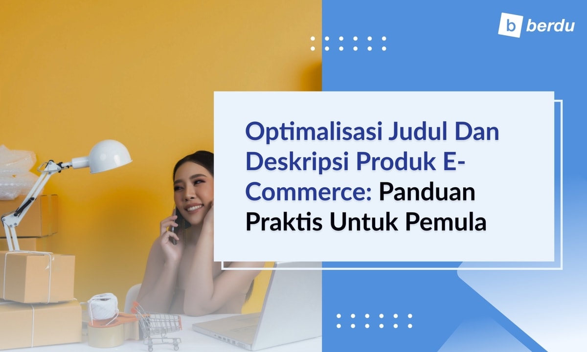 Optimalisasi Judul dan Deskripsi Produk E-commerce: Panduan Praktis untuk Pemula