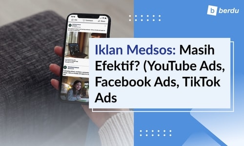 Kenapa Iklan Media Sosial Masih Efektif? (YouTube Ads, Facebook Ads, TikTok Ads)