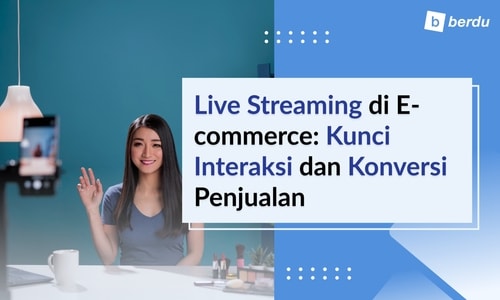 Live Streaming di E-commerce: Kunci Interaksi dan Konversi Penjualan
