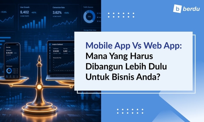 Mobile App vs Web App: Mana yang Harus Dibangun Lebih Dulu untuk Bisnis Anda?