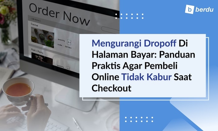 Mengurangi Dropoff di Halaman Bayar: Panduan Praktis agar Pembeli Online Tidak Kabur Saat Checkout