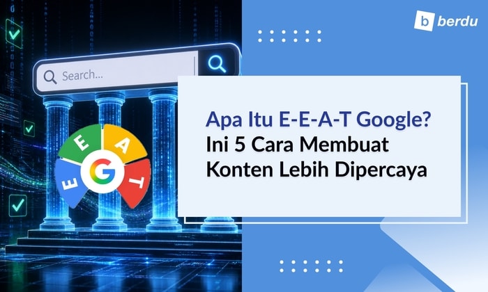 Apa Itu E-E-A-T Google? Ini 5 Cara Membuat Konten Lebih Dipercaya