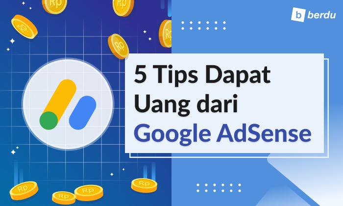 Apa Itu Google AdSense? 5 Tips Dapat Uang dari Google AdSense