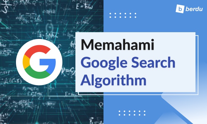 Memahami Cara Kerja Google Search Algorithm (Algoritma Pencarian Google)